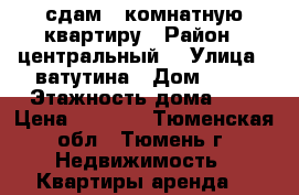 сдам 1 комнатную квартиру › Район ­ центральный  › Улица ­ ватутина › Дом ­ 14 › Этажность дома ­ 9 › Цена ­ 9 000 - Тюменская обл., Тюмень г. Недвижимость » Квартиры аренда   